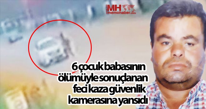  6 çocuk babasının ölümüyle sonuçlanan feci kaza güvenlik kamerasına yansıdı