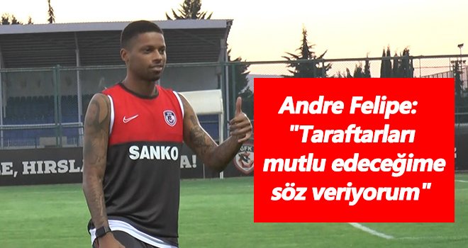  Andre Felipe: Taraftarları mutlu edeceğime söz veriyorum