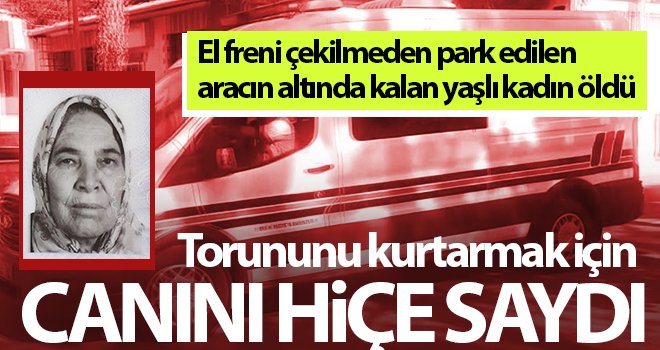  Aracın altında kalarak ölen kadının torununu kurtarmak için canını hiçe saydığı ortaya çıktı