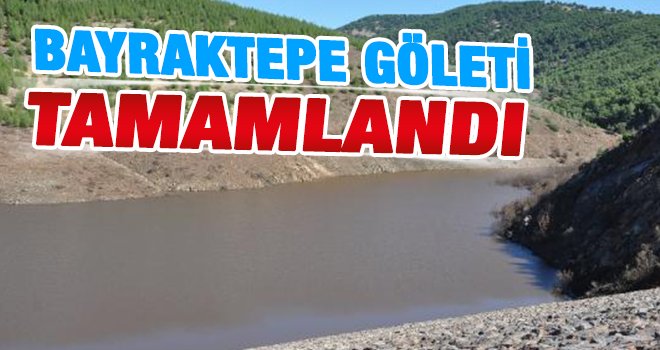  Bayraktepe Göleti inşası tamamlandı
