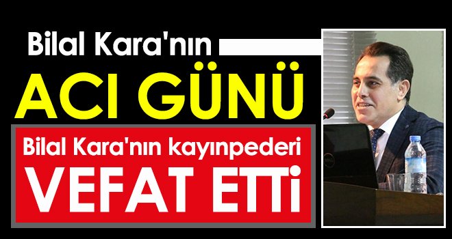  Bilal Kara'nın kayınpederi vefat etti