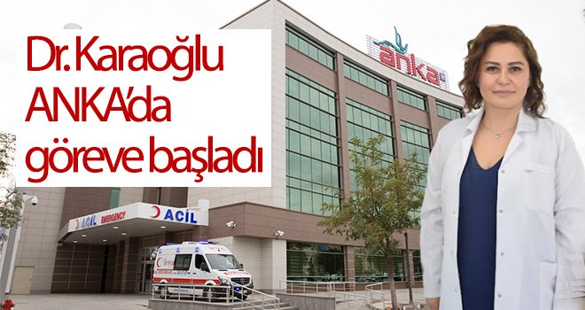 Dr. Karaoğlu, ANKA’da göreve başladı