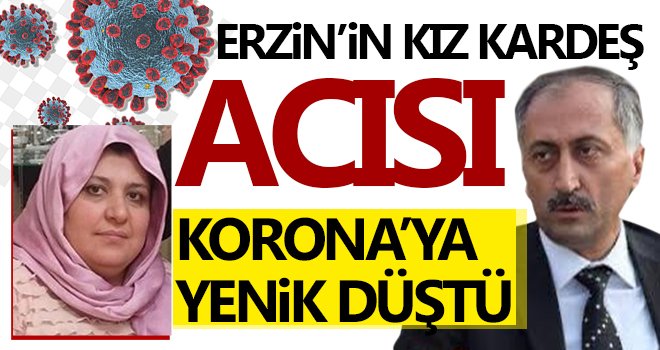  Erzin’in kız kardeşi korona'ya yenik düştü!