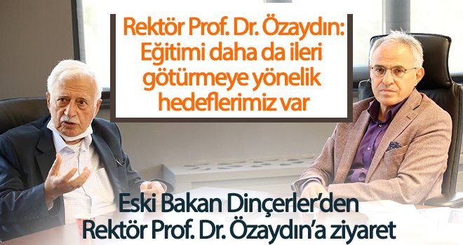  Eski Bakan Dinçerler’den Rektör Prof. Dr. Özaydın’a ziyaret