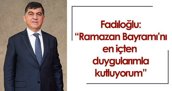Fadıloğlu Ramazan Bayramı kutlama mesajı yayımladı