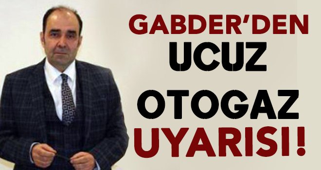 GABDER’den 'Ucuz otogaz almayın' uyarısı!