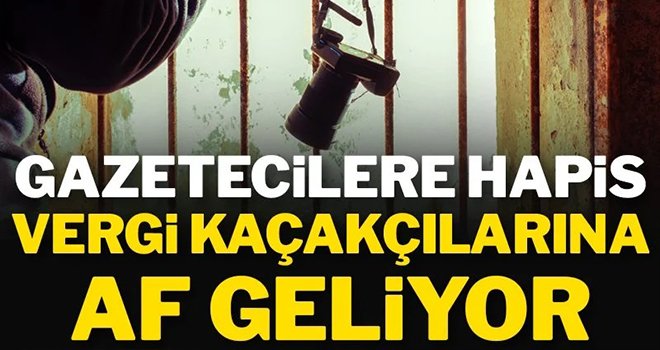  Gazetecilere hapis, vergi kaçakçılarına af geliyor