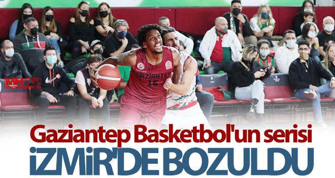 Gaziantep Basketbol'un serisi İzmir'de bozuldu...