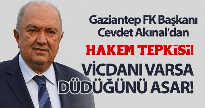  Gaziantep FK Başkanı Cevdet Akınal'dan hakem tepkisi!