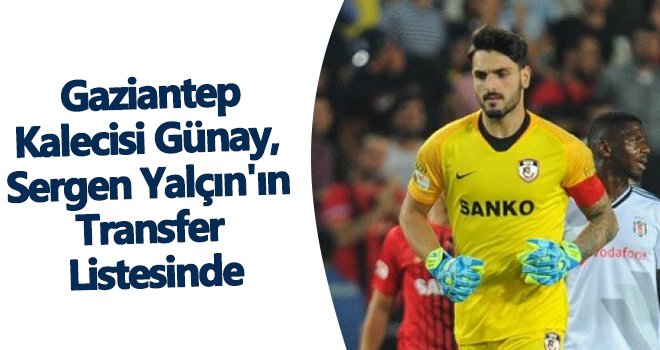 Gaziantep FK'nin başarılı kalecisi Sergen Yalçın'ın listesinde