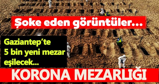  Gaziantep korkutmaya devam ediyor! 5 bin yeni mezar eşilecek
