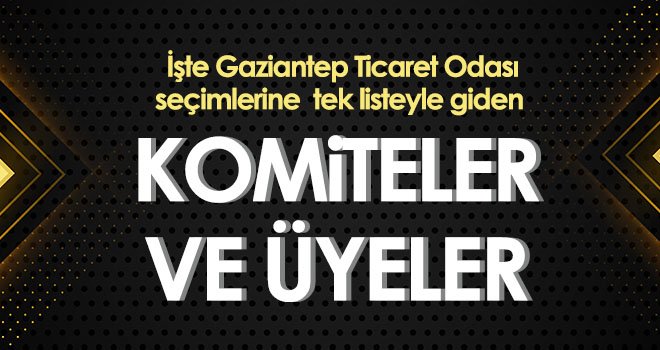  Gaziantep Ticaret Odası seçimlerine tek listeyle giden komiteler ve üyeler belli oldu
