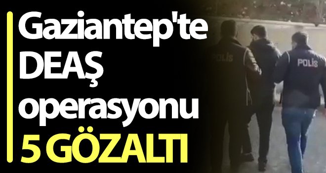 Gaziantep'te DEAŞ operasyonu: 5 gözaltı