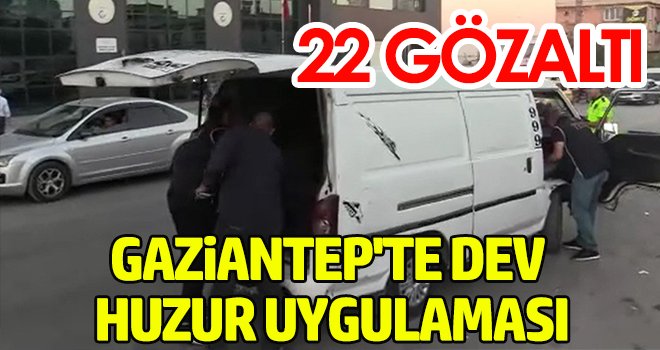 Gaziantep'te dev huzur uygulaması: 22 gözaltı