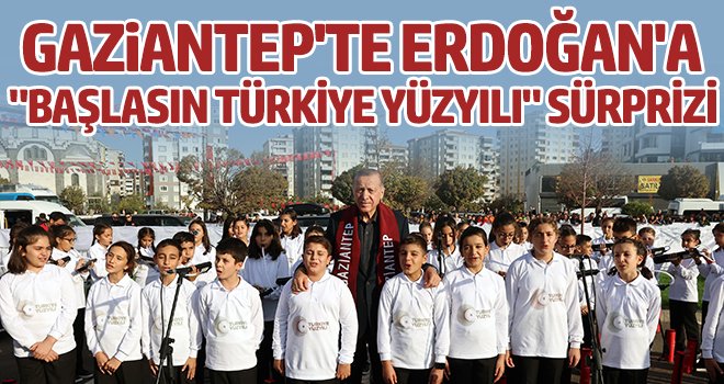  Gaziantep'te Erdoğan'a "Başlasın Türkiye Yüzyılı" sürprizi