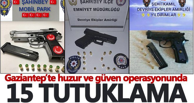  Gaziantep’te huzur ve güven operasyonunda 15 tutuklama