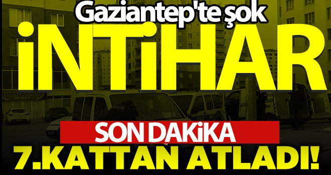  Gaziantep'te intihar! 53 yaşındaki adam 7. kattan atladı