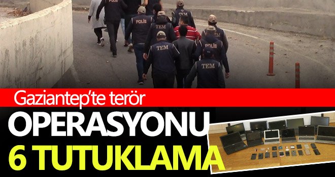  Gaziantep’te terör operasyonu: 6 tutuklama