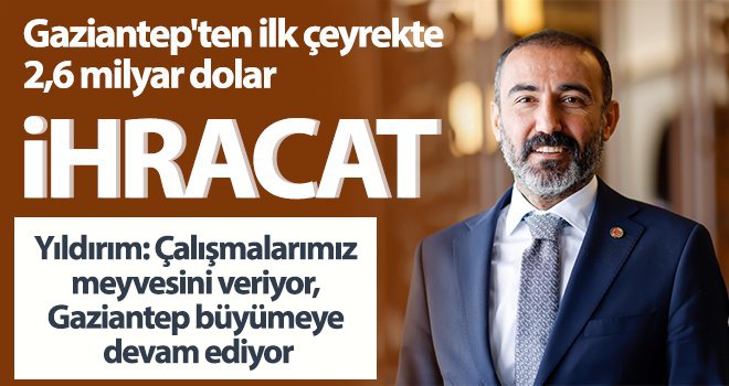  Gaziantep'ten ilk çeyrekte 2,6 milyar dolar ihracat