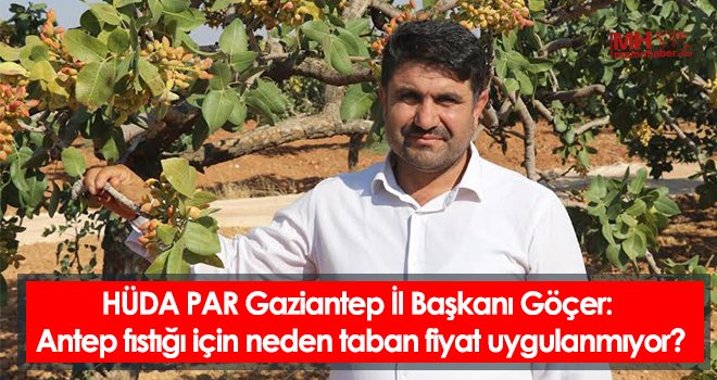 Göçer: Antep fıstığı için neden taban fiyat uygulanmıyor?