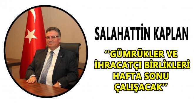  Gümrükler ve İhracatçı Birlikleri'ne hafta sonu mesaisi