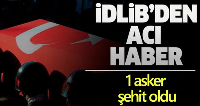  İdlib Gerginliği Azaltma Bölgesi'nde 1 asker şehit oldu