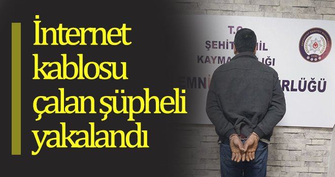  İnternet kablosu çalan şüpheli yakalandı