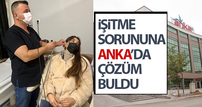 İşitme sorununa ANKA’da çözüm buldu