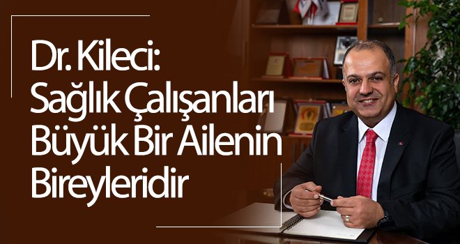  Kileci: Sağlık çalışanları büyük bir ailenin bireyleridir
