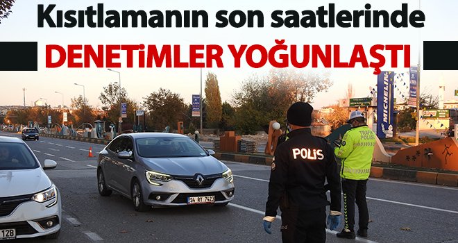 Kısıtlamanın son saatlerinde denetimler yoğunlaştı