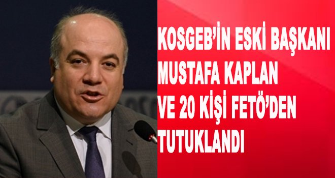 KOSGEB'in eski başkanı Mustafa Kaplan FETÖ'den tutuklandı