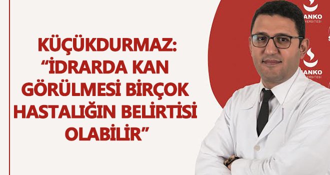  Küçükdurmaz: İdrarda kan görülmesi birçok hastalığın belirtisi...
