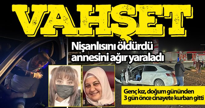  Nişanlısını öldürdü, annesini ağır yaraladı