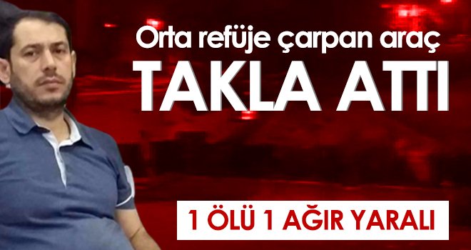  Orta refüje çarpan araç takla attı: 1 ölü 1 ağır yaralı 