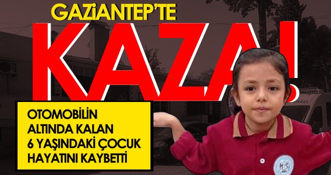  Otomobilin altında kalan 6 yaşındaki çocuk hayatını kaybetti
