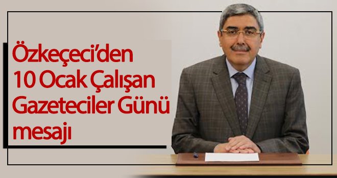  Özkeçeci'den 10 Ocak Çalışan Gazeteciler Günü mesajı