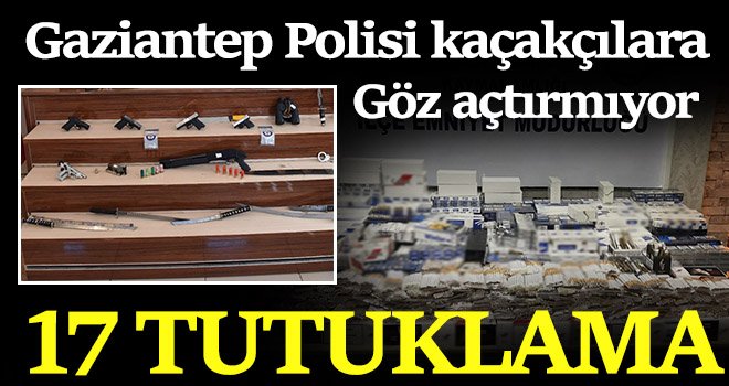  Polis kaçakçılara göz açtırmıyor: 17 tutuklama