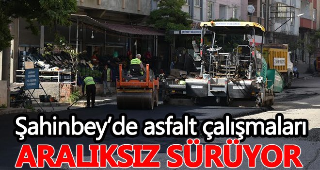  Şahinbey’de asfalt çalışmaları aralıksız sürüyor