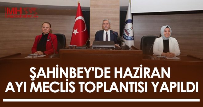  Şahinbey'de Haziran ayı meclis toplantısı yapıldı