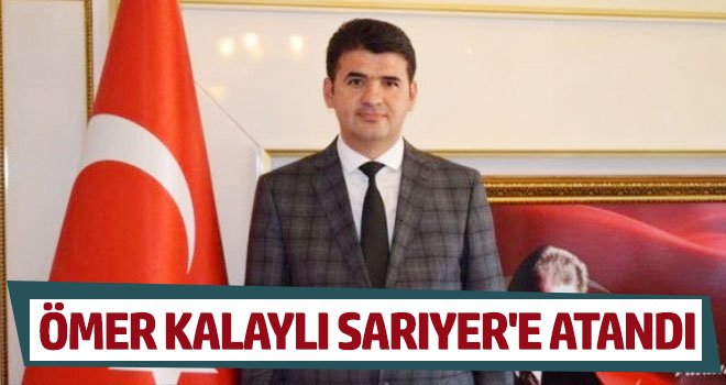 Sevilen Kaymakam Ömer Kalaylı Sarıyer'e atandı