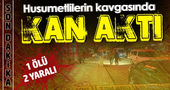 Silahların konuştuğu kavgada 1 kişi öldü, 2 kişi yaralandı