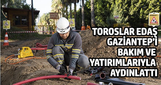  Toroslar EDAŞ Gaziantep’i bakım ve yatırımlarıyla aydınlattı