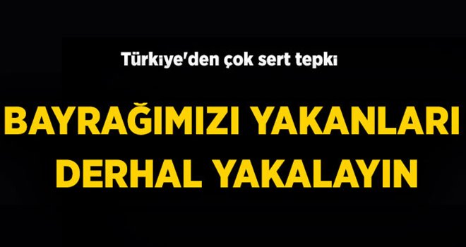  Türkiye'den sert tepki: Bayrağımızı yakanları derhal yakalayın