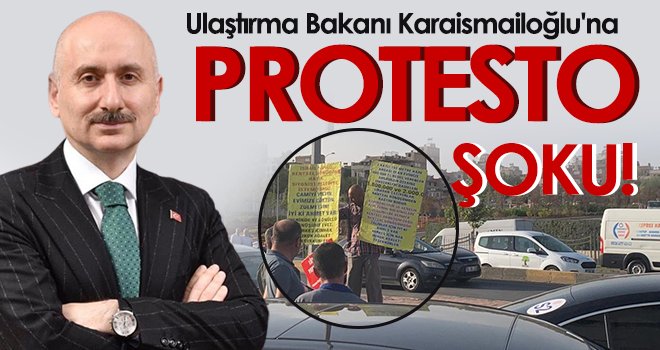  Ulaştırma Bakanı Karaismailoğlu'na protesto şoku