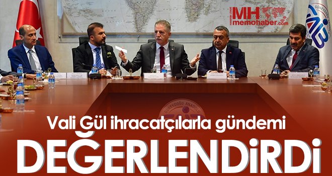  Vali Gül ihracatçılarla gündemi değerlendirdi