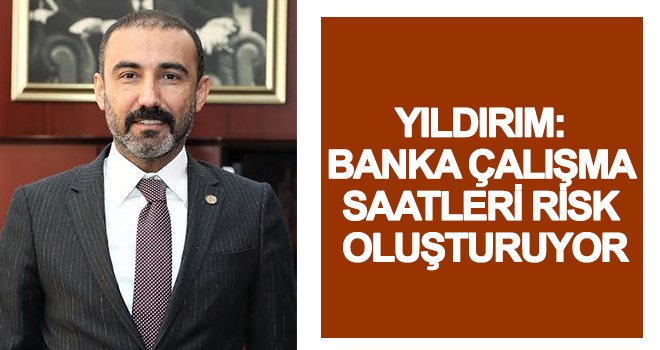  Yıldırım: Banka çalışma saatleri risk oluşturuyor... 