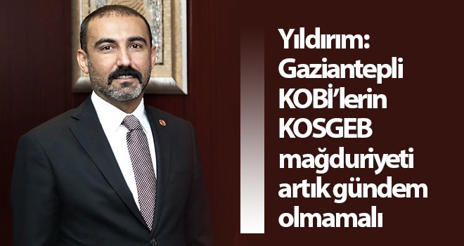 Yıldırım: KOBİ’lerin KOSGEB mağduriyeti artık gündem olmamalı