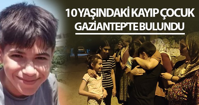 10 yaşındaki kayıp çocuk Gaziantep'te bulundu