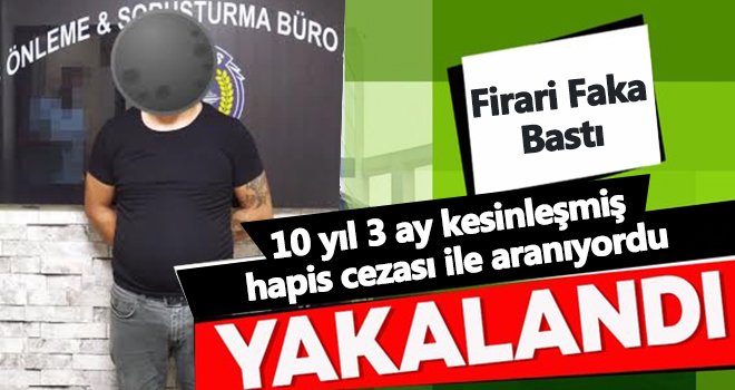10 yıl kesinleşmiş hapis cezası ile aranıyordu! Faka bastı