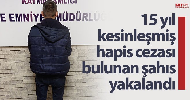 15 yıl kesinleşmiş hapis cezası bulunan şahıs yakalandı